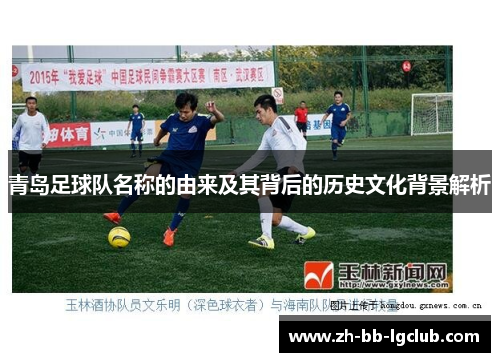 青岛足球队名称的由来及其背后的历史文化背景解析