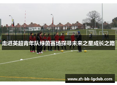 走进英超青年队绿茵赛场探寻未来之星成长之路
