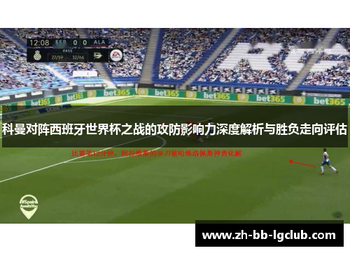 科曼对阵西班牙世界杯之战的攻防影响力深度解析与胜负走向评估
