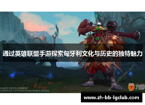 通过英雄联盟手游探索匈牙利文化与历史的独特魅力 通过英雄联盟手游探索匈牙利文化与历史的独特魅力