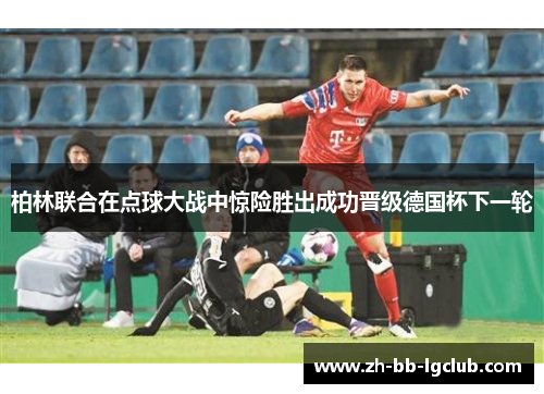 柏林联合在点球大战中惊险胜出成功晋级德国杯下一轮