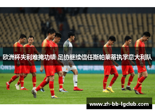 欧洲杯失利难掩功绩 足协继续信任斯帕莱蒂执掌意大利队