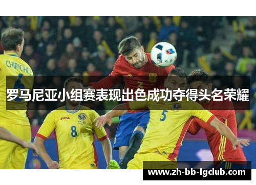 罗马尼亚小组赛表现出色成功夺得头名荣耀