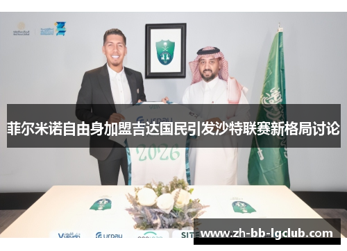 菲尔米诺自由身加盟吉达国民引发沙特联赛新格局讨论 菲尔米诺自由身加盟吉达国民引发沙特联赛新格局讨论
