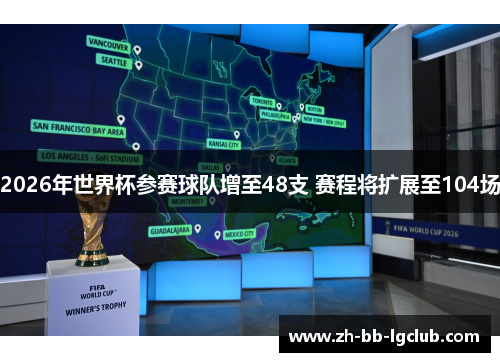 2026年世界杯参赛球队增至48支 赛程将扩展至104场 2026年世界杯参赛球队增至48支 赛程将扩展至104场