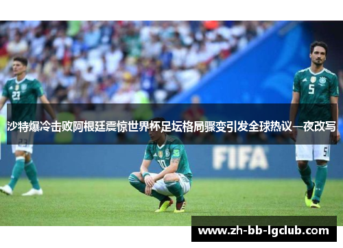 沙特爆冷击败阿根廷震惊世界杯足坛格局骤变引发全球热议一夜改写
