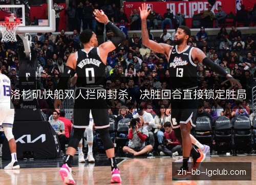 洛杉矶快船双人拦网封杀，决胜回合直接锁定胜局