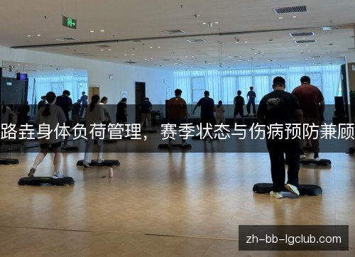路垚身体负荷管理，赛季状态与伤病预防兼顾
